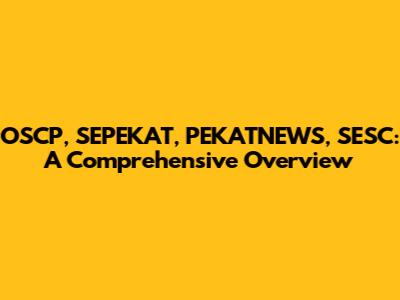 OSCP, SEPEKAT, PEKATNEWS, SESC: A Comprehensive Overview
