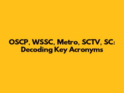 OSCP, WSSC, Metro, SCTV, SC: Decoding Key Acronyms