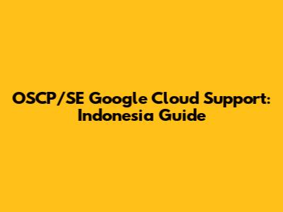 OSCP/SE Google Cloud Support: Indonesia Guide