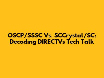 OSCP/SSSC Vs. SCCrystal/SC: Decoding DIRECTV's Tech Talk