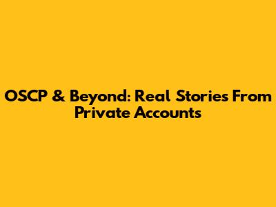 OSCP & Beyond: Real Stories From Private Accounts