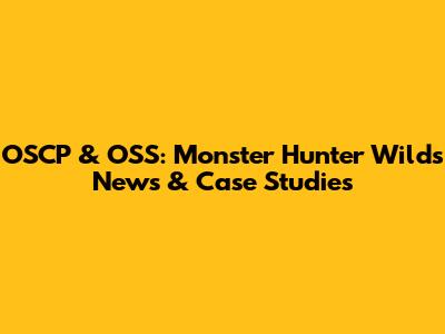 OSCP & OSS: Monster Hunter Wilds News & Case Studies