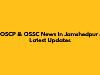 OSCP & OSSC News In Jamshedpur: Latest Updates