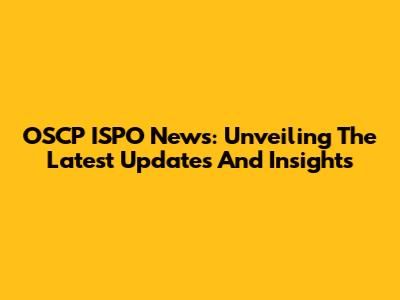OSCP ISPO News: Unveiling The Latest Updates And Insights