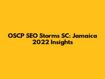 OSCP SEO Storms SC: Jamaica 2022 Insights