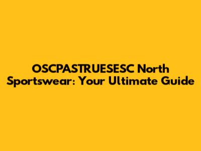 OSCPASTRUESESC North Sportswear: Your Ultimate Guide