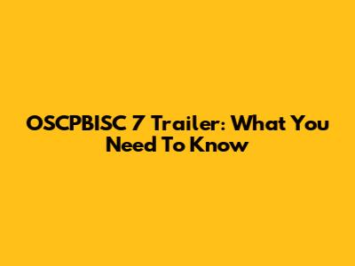 OSCPBISC 7 Trailer: What You Need To Know