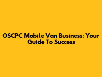 OSCPC Mobile Van Business: Your Guide To Success