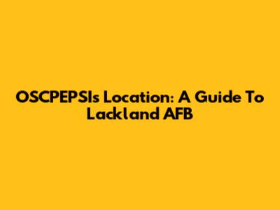 OSCPEPSI's Location: A Guide To Lackland AFB