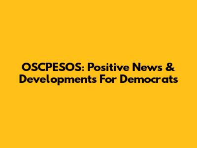 OSCPESOS: Positive News & Developments For Democrats