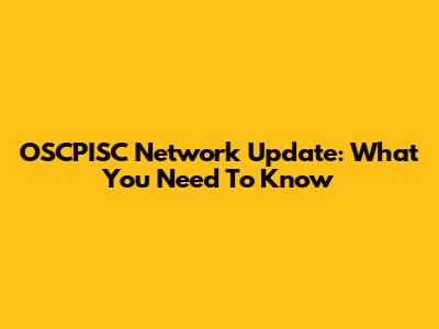 OSCPISC Network Update: What You Need To Know