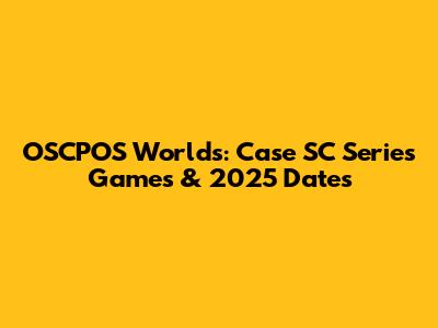 OSCPOS Worlds: Case SC Series Games & 2025 Dates