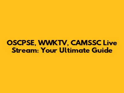OSCPSE, WWKTV, CAMSSC Live Stream: Your Ultimate Guide