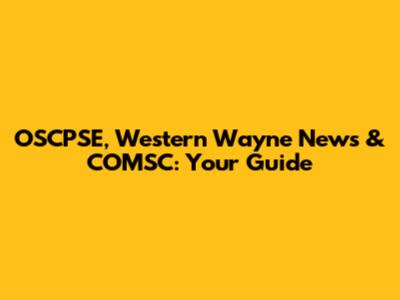 OSCPSE, Western Wayne News & COMSC: Your Guide