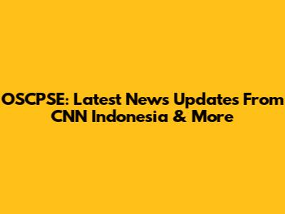 OSCPSE: Latest News Updates From CNN Indonesia & More