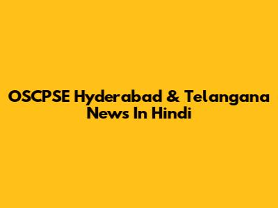 OSCPSE Hyderabad & Telangana News In Hindi