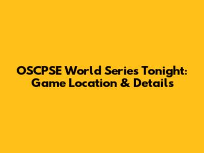 OSCPSE World Series Tonight: Game Location & Details