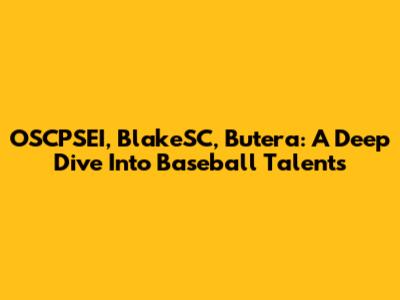 OSCPSEI, BlakeSC, Butera: A Deep Dive Into Baseball Talents