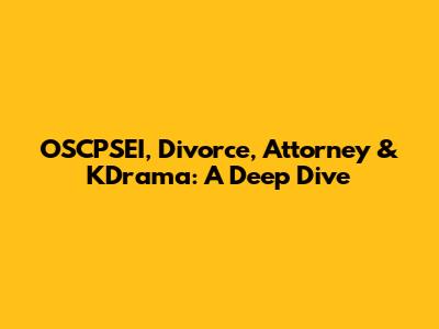 OSCPSEI, Divorce, Attorney & KDrama: A Deep Dive
