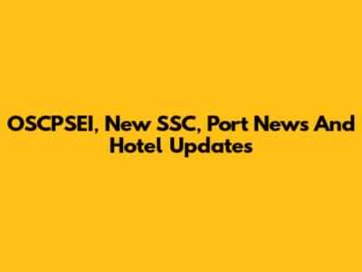 OSCPSEI, New SSC, Port News And Hotel Updates