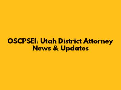 OSCPSEI: Utah District Attorney News & Updates