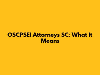 OSCPSEI Attorneys SC: What It Means