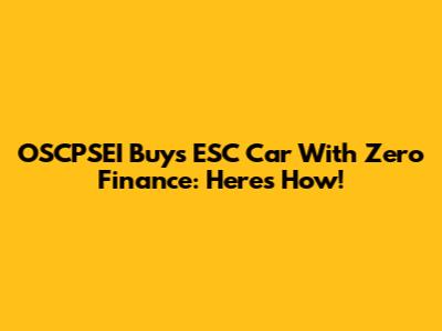 OSCPSEI Buys ESC Car With Zero Finance: Here's How!