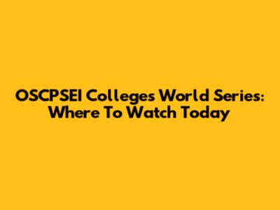 OSCPSEI Colleges World Series: Where To Watch Today