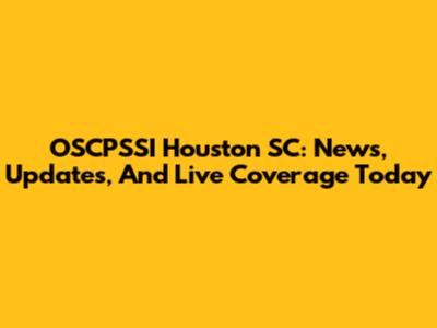 OSCPSSI Houston SC: News, Updates, And Live Coverage Today