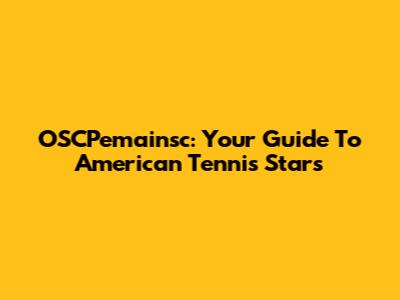 OSCPemainsc: Your Guide To American Tennis Stars