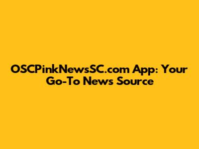 OSCPinkNewsSC.com App: Your Go-To News Source