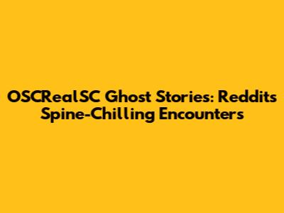 OSCRealSC Ghost Stories: Reddit's Spine-Chilling Encounters