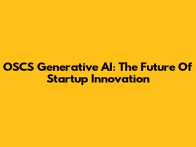 OSCS Generative AI: The Future Of Startup Innovation