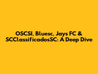 OSCSI, Bluesc, Jays FC & SCClassificadosSC: A Deep Dive