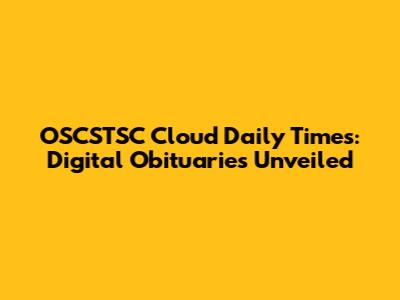 OSCSTSC Cloud Daily Times: Digital Obituaries Unveiled