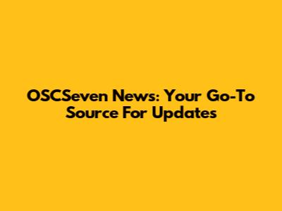 OSCSeven News: Your Go-To Source For Updates