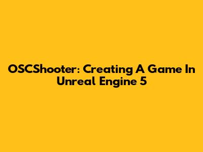 OSCShooter: Creating A Game In Unreal Engine 5