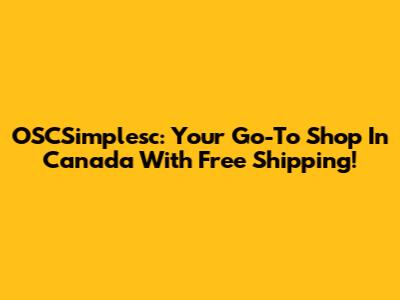OSCSimplesc: Your Go-To Shop In Canada With Free Shipping!