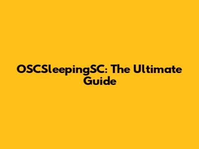 OSCSleepingSC: The Ultimate Guide