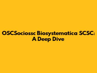 OSCSociossc Biosystematica SCSC: A Deep Dive
