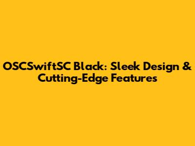 OSCSwiftSC Black: Sleek Design & Cutting-Edge Features