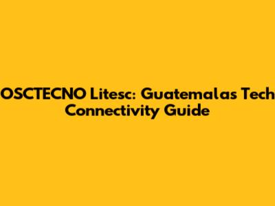 OSCTECNO Litesc: Guatemala's Tech Connectivity Guide