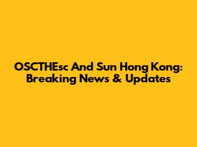 OSCTHEsc And Sun Hong Kong: Breaking News & Updates