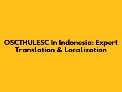 OSCTHULESC In Indonesia: Expert Translation & Localization