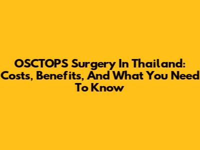 OSCTOPS Surgery In Thailand: Costs, Benefits, And What You Need To Know