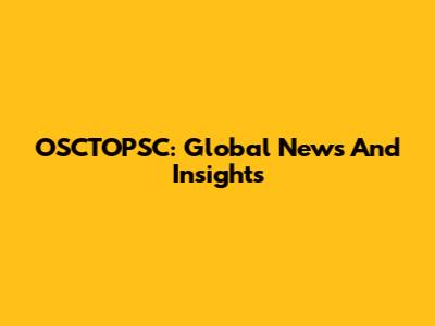 OSCTOPSC: Global News And Insights