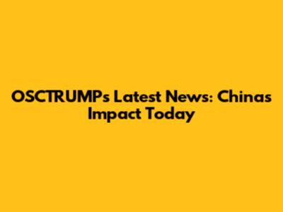 OSCTRUMP's Latest News: China's Impact Today