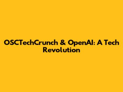 OSCTechCrunch & OpenAI: A Tech Revolution