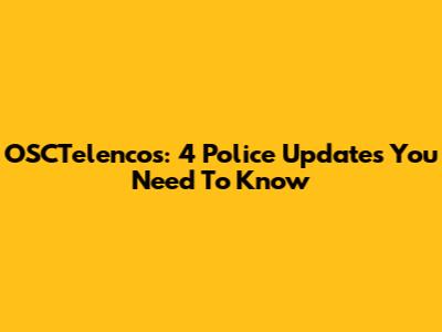 OSCTelencos: 4 Police Updates You Need To Know