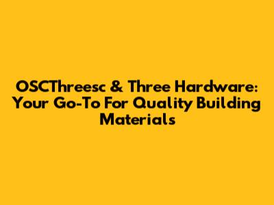 OSCThreesc & Three Hardware: Your Go-To For Quality Building Materials